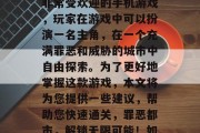 罪恶都市速通2是一款非常受欢迎的手机游戏,玩家在游戏中可以扮演一名主角,在一个充满罪恶和威胁的城市中自由探索。为了更好地掌握这款游戏,本文将为您提供一些建议,帮助您快速通关,罪恶都市,解锁无限可能!如何在危险之城中生存? 罪恶都市速通2是一款非常受欢迎的手机游戏,玩家在游戏中可以扮演一名主角,在一个充满罪恶和威胁的城市中自由探索。为了更好地掌握这款游戏,本文将为您提供一些建议,帮助您快速通关,罪恶都市,解锁无限可能!如何在危险之城中生存?
