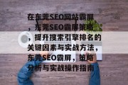 在东莞SEO网站霸屏,东莞SEO霸屏策略,提升搜索引擎排名的关键因素与实战方法,东莞SEO霸屏,策略分析与实战操作指南 在东莞SEO网站霸屏,东莞SEO霸屏策略,提升搜索引擎排名的关键因素与实战方法,东莞SEO霸屏,策略分析与实战操作指南
