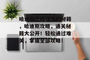 哈迪斯攻略通关的秘籍,哈迪斯攻略,通关秘籍大公开!轻松通过难关,掌握全部攻略!