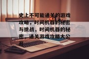 史上不可能通关的游戏攻略,时间机器的秘密与挑战,时间机器的秘密,通关游戏攻略大公开 史上不可能通关的游戏攻略,时间机器的秘密与挑战,时间机器的秘密,通关游戏攻略大公开