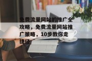 免费流量网站的推广全攻略，免费流量网站推广策略，10步教你走捷径