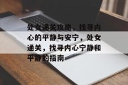 处女通关攻略，找寻内心的平静与安宁，处女通关，找寻内心宁静和平静的指南