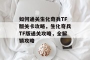 如何通关生化奇兵TF版关卡攻略,生化奇兵TF版通关攻略,全解锁攻略 如何通关生化奇兵TF版关卡攻略,生化奇兵TF版通关攻略,全解锁攻略