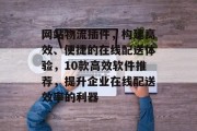 网站物流插件，构建高效、便捷的在线配送体验，10款高效软件推荐，提升企业在线配送效率的利器