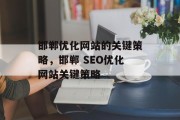 邯郸优化网站的关键策略,邯郸 SEO优化网站关键策略 邯郸优化网站的关键策略,邯郸 SEO优化网站关键策略