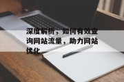 深度解析,如何有效查询网站流量,助力网站优化 深度解析,如何有效查询网站流量,助力网站优化