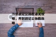 汴京战记公孙胜通关攻略,开封战记公孙胜攻略