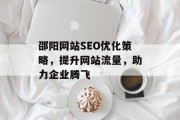 邵阳网站SEO优化策略,提升网站流量,助力企业腾飞 邵阳网站SEO优化策略,提升网站流量,助力企业腾飞