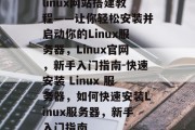 linux网站搭建教程——让你轻松安装并启动你的Linux服务器,Linux官网,新手入门指南-快速安装 Linux 服务器,如何快速安装Linux服务器,新手入门指南 linux网站搭建教程——让你轻松安装并启动你的Linux服务器,Linux官网,新手入门指南-快速安装 Linux 服务器,如何快速安装Linux服务器,新手入门指南