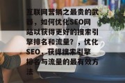 互联网营销之最贵的武器,如何优化SEO网站以获得更好的搜索引擎排名和流量?,优化SEO,获得搜索引擎排名与流量的最有效方法 互联网营销之最贵的武器,如何优化SEO网站以获得更好的搜索引擎排名和流量?,优化SEO,获得搜索引擎排名与流量的最有效方法