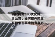 揭秘网站SEO优化排名公司,如何提升网站在搜索引擎中的竞争力 揭秘网站SEO优化排名公司,如何提升网站在搜索引擎中的竞争力