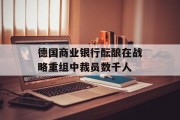 德国商业银行酝酿在战略重组中裁员数千人 德国商业银行酝酿在战略重组中裁员数千人