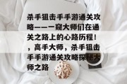 杀手狙击手手游通关攻略——一窥大师们在通关之路上的心路历程!,高手大师,杀手狙击手手游通关攻略探秘大师之路 杀手狙击手手游通关攻略——一窥大师们在通关之路上的心路历程!,高手大师,杀手狙击手手游通关攻略探秘大师之路