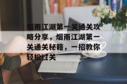 烟雨江湖第一关通关攻略分享,烟雨江湖第一关通关秘籍,一招教你轻松过关