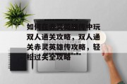 如何在赤灵英雄传中玩双人通关攻略,双人通关赤灵英雄传攻略,轻松过关全攻略 如何在赤灵英雄传中玩双人通关攻略,双人通关赤灵英雄传攻略,轻松过关全攻略