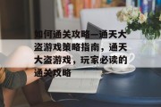 如何通关攻略—通天大盗游戏策略指南，通天大盗游戏，玩家必读的通关攻略
