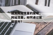 提高网站流量的策略，网站流量，如何通过策略提升？