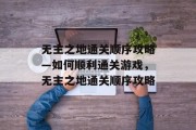 无主之地通关顺序攻略—如何顺利通关游戏,无主之地通关顺序攻略 无主之地通关顺序攻略—如何顺利通关游戏,无主之地通关顺序攻略