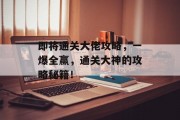 即将通关大佬攻略,一爆全赢,通关大神的攻略秘籍!