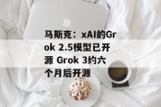 马斯克：xAI的Grok 2.5模型已开源 Grok 3约六个月后开源