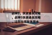战神5,快速通关攻略,战神5快速通关攻略,让你玩得如鱼得水 战神5,快速通关攻略,战神5快速通关攻略,让你玩得如鱼得水