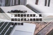 Salesforce:消费者收紧预算,美国假日季线上销售额增速将放缓 Salesforce:消费者收紧预算,美国假日季线上销售额增速将放缓