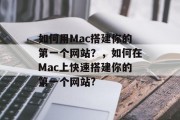 如何用Mac搭建你的第一个网站?,如何在Mac上快速搭建你的第一个网站? 如何用Mac搭建你的第一个网站?,如何在Mac上快速搭建你的第一个网站?