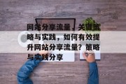 网站分享流量,关键策略与实践,如何有效提升网站分享流量?策略与实践分享 网站分享流量,关键策略与实践,如何有效提升网站分享流量?策略与实践分享