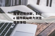 探索边缘创新,Edge 插件网站助力浏览器新体验 探索边缘创新,Edge 插件网站助力浏览器新体验