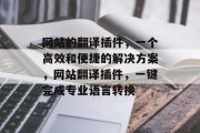 网站的翻译插件,一个高效和便捷的解决方案,网站翻译插件,一键完成专业语言转换 网站的翻译插件,一个高效和便捷的解决方案,网站翻译插件,一键完成专业语言转换