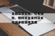 金融监管总局：引导保险、理财资金支持资本市场平稳健康发展