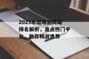 2023年出境游网站排名解析,盘点热门平台,助你畅游世界 2023年出境游网站排名解析,盘点热门平台,助你畅游世界