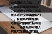 腾讯欢乐捕鱼游戏圈如何进入,腾讯欢乐捕鱼游戏圈进入方法,,打开腾讯欢乐捕鱼游戏。,在游戏主界面,点击更多或社交等类似按钮。,在弹出的菜单中,选择游戏圈或社区等选项。,点击后即可进入腾讯欢乐捕鱼游戏圈。,如何进入腾讯欢乐捕鱼游戏圈? 腾讯欢乐捕鱼游戏圈如何进入,腾讯欢乐捕鱼游戏圈进入方法,,打开腾讯欢乐捕鱼游戏。,在游戏主界面,点击更多或社交等类似按钮。,在弹出的菜单中,选择游戏圈或社区等选项。,点击后即可进入腾讯欢乐捕鱼游戏圈。,如何进入腾讯欢乐捕鱼游戏圈?