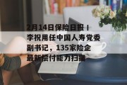 2月14日保险日报丨李祝用任中国人寿党委副书记,135家险企最新偿付能力扫描 2月14日保险日报丨李祝用任中国人寿党委副书记,135家险企最新偿付能力扫描