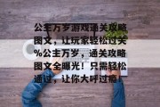 公主万岁游戏通关攻略图文,让玩家轻松过关%公主万岁,通关攻略图文全曝光!只需轻松通过,让你大呼过瘾!