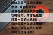 冒险岛第一关通关攻略大全: 开启新挑战!这里有全部通关步骤和攻略指南,帮你轻松应对第一关的大挑战!,冒险岛第一关通关攻略大全,全程实战!全攻略助你迅速通关! 冒险岛第一关通关攻略大全: 开启新挑战!这里有全部通关步骤和攻略指南,帮你轻松应对第一关的大挑战!,冒险岛第一关通关攻略大全,全程实战!全攻略助你迅速通关!