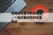 昆明纯流量卡购买网站,一站式解决您的流量需求 昆明纯流量卡购买网站,一站式解决您的流量需求