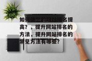 如何使您的网站排名提高?,提升网站排名的方法,提升网站排名的常见方法有哪些?