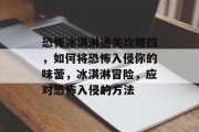 恐怖冰淇淋通关攻略四,如何将恐怖入侵你的味蕾,冰淇淋冒险,应对恐怖入侵的方法 恐怖冰淇淋通关攻略四,如何将恐怖入侵你的味蕾,冰淇淋冒险,应对恐怖入侵的方法