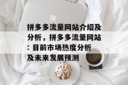 拼多多流量网站介绍及分析,拼多多流量网站: 目前市场热度分析及未来发展预测 拼多多流量网站介绍及分析,拼多多流量网站: 目前市场热度分析及未来发展预测