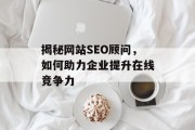 揭秘网站SEO顾问,如何助力企业提升在线竞争力 揭秘网站SEO顾问,如何助力企业提升在线竞争力