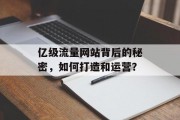 亿级流量网站背后的秘密,如何打造和运营? 亿级流量网站背后的秘密,如何打造和运营?