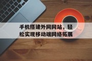 手机搭建外网网站,轻松实现移动端网络拓展 手机搭建外网网站,轻松实现移动端网络拓展