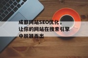 成都网站SEO优化,让你的网站在搜索引擎中脱颖而出 成都网站SEO优化,让你的网站在搜索引擎中脱颖而出