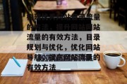 构建优秀网站目录流量的方法,提升网站网站流量的有效方法,目录规划与优化,优化网站导航,提高网站流量的有效方法 构建优秀网站目录流量的方法,提升网站网站流量的有效方法,目录规划与优化,优化网站导航,提高网站流量的有效方法