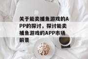关于能卖捕鱼游戏的APP的探讨，探讨能卖捕鱼游戏的APP市场前景