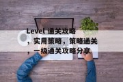 Level 通关攻略,实用策略,策略通关,一级通关攻略分享 Level 通关攻略,实用策略,策略通关,一级通关攻略分享