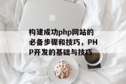 构建成功php网站的必备步骤和技巧,PHP开发的基础与技巧 构建成功php网站的必备步骤和技巧,PHP开发的基础与技巧