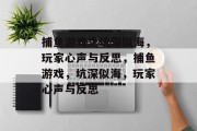 捕鱼游戏之坑深似海,玩家心声与反思,捕鱼游戏,坑深似海,玩家心声与反思 捕鱼游戏之坑深似海,玩家心声与反思,捕鱼游戏,坑深似海,玩家心声与反思