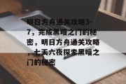 明日方舟通关攻略3-7,完成黑暗之门的秘密,明日方舟通关攻略,七天六夜探索黑暗之门的秘密